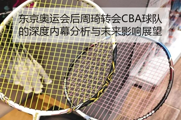 东京奥运会后周琦转会CBA球队的深度内幕分析与未来影响展望